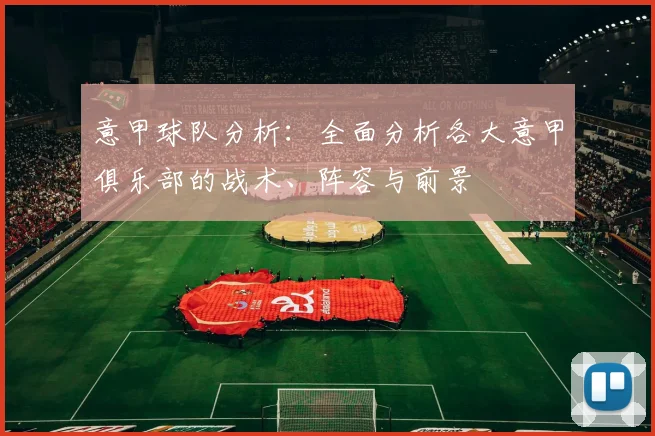 意甲球队分析:全面分析各大意甲俱乐部的战术、阵容与前景