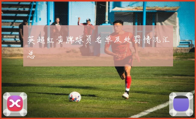 英超红黄牌球员名单及处罚情况汇总