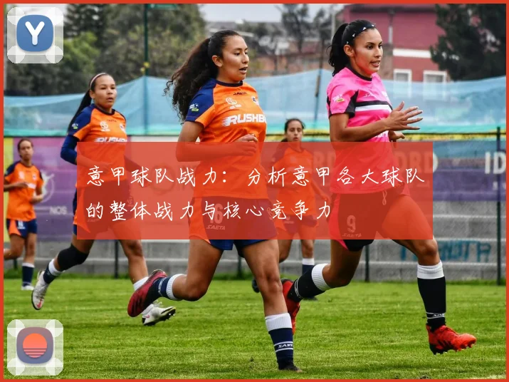 意甲球队战力:分析意甲各大球队的整体战力与核心竞争力