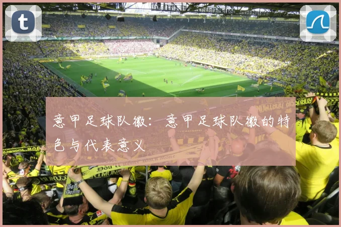 意甲足球队徽：意甲足球队徽的特色与代表意义