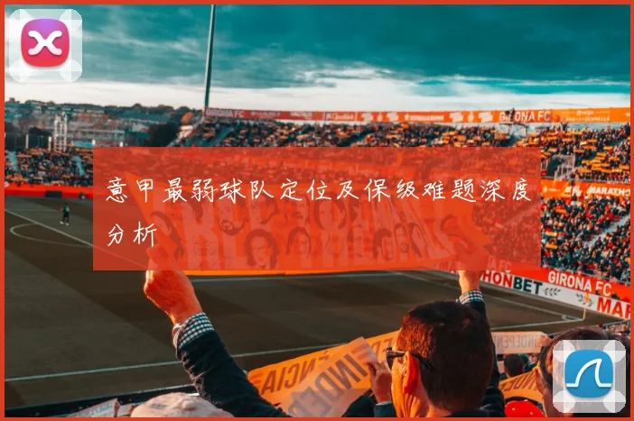 意甲最弱球队定位及保级难题深度分析