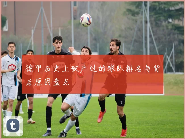 德甲历史上破产过的球队排名与背后原因盘点