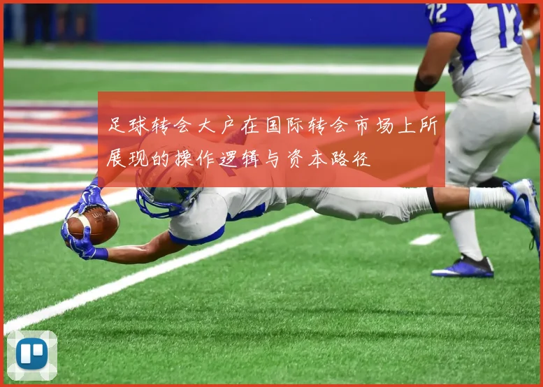 足球转会大户在国际转会市场上所展现的操作逻辑与资本路径