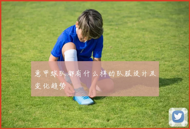 意甲球队都有什么样的队服设计及变化趋势